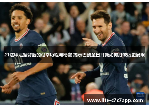 21法甲冠军背后的艰辛历程与秘密 揭示巴黎圣日耳曼如何打破历史局限
