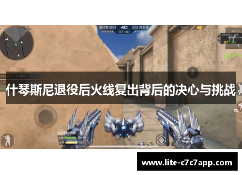 什琴斯尼退役后火线复出背后的决心与挑战 什琴斯尼退役后火线复出背后的决心与挑战